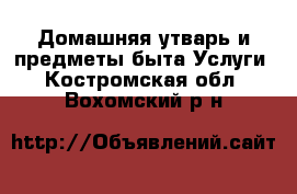 Домашняя утварь и предметы быта Услуги. Костромская обл.,Вохомский р-н